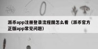 派币app注册登录流程图怎么看（派币官方正版app常见问题）