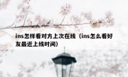 ins怎样看对方上次在线（ins怎么看好友最近上线时间）