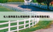 私人服务器怎么搭建网络（私有服务器搭建）