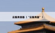 云服务容器（“云服务器”）