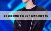 海外网络服务器下载（海外服务器地址免费）