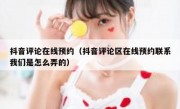 抖音评论在线预约（抖音评论区在线预约联系我们是怎么弄的）