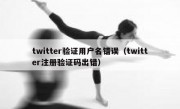 twitter验证用户名错误（twitter注册验证码出错）