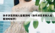 快手浏览率别人能看到吗（快手浏览率别人能看到吗知乎）