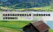 抖音朋友圈点赞视频怎么做（抖音微信朋友圈点赞视频制作）