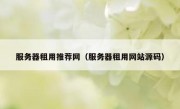 服务器租用推荐网（服务器租用网站源码）