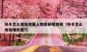 快手怎么增加观看人数限制呢视频（快手怎么增加播放量?）