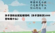 快手涨粉丝就能赚钱吗（快手涨粉到1000意味着什么）