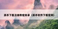 派币下载注册教程安卓（派币软件下载官网）
