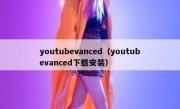 youtubevanced（youtubevanced下载安装）