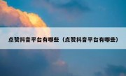 点赞抖音平台有哪些（点赞抖音平台有哪些）