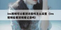 ins视频可以看到访客吗怎么设置（ins视频能看到观看记录吗）