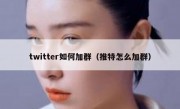 twitter如何加群（推特怎么加群）