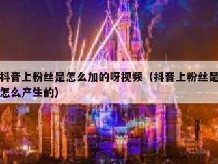 抖音上粉丝是怎么加的呀视频（抖音上粉丝是怎么产生的）