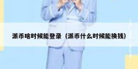 派币啥时候能登录（派币什么时候能换钱）