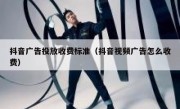 抖音广告投放收费标准（抖音视频广告怎么收费）