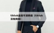 tiktok连接不到网络（tiktok 没有网络）