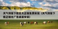 天气预报下载官方正版免费安装（天气预报下载正版无广告桌面安装）