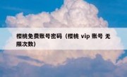 樱桃免费账号密码（樱桃 vip 账号 无限次数）