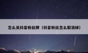 怎么关抖音粉丝牌（抖音粉丝怎么取消掉）