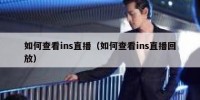 如何查看ins直播（如何查看ins直播回放）