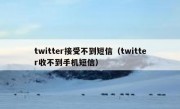 twitter接受不到短信（twitter收不到手机短信）