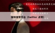 推特涨赞平台（twitter 点赞）