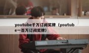 youtube千万订阅奖牌（youtube一百万订阅奖牌）