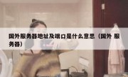 国外服务器地址及端口是什么意思（国外 服务器）