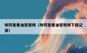 如何查看油管视频（如何查看油管视频下载记录）
