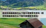 樱花校园最新版怎么下载不需要账号密码（樱花校园最新版怎么下载不需要账号密码）