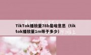TikTok播放量78b是啥意思（tiktok播放量1m等于多少）