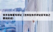 快手在哪里写评论（怎样在快手评论区写自己要说的话）