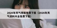 2026年天气预报免费下载（2026年天气资料大全免费下载）