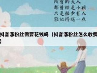 抖音涨粉丝需要花钱吗（抖音涨粉丝怎么收费）