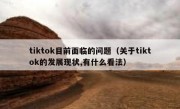 tiktok目前面临的问题（关于tiktok的发展现状,有什么看法）