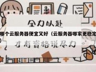 哪个云服务器便宜又好（云服务器哪家更稳定）