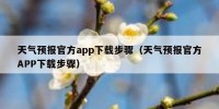 天气预报官方app下载步骤（天气预报官方APP下载步骤）