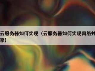 云服务器如何实现（云服务器如何实现网络共享）