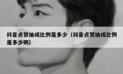 抖音点赞抽成比例是多少（抖音点赞抽成比例是多少啊）