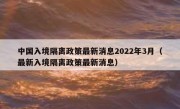 中国入境隔离政策最新消息2022年3月（最新入境隔离政策最新消息）