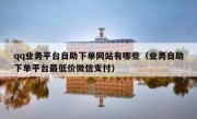 qq业务平台自助下单网站有哪些（业务自助下单平台最低价微信支付）