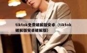 tiktok免费破解版安卓（tiktok破解版安卓破解版）