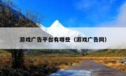 游戏广告平台有哪些（游戏广告网）