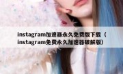 instagram加速器永久免费版下载（instagram免费永久加速器破解版）