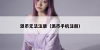 派币无法注册（派币手机注册）
