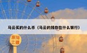 马云买的什么币（马云的钱存在什么银行）