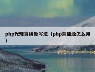 php代理直播源写法（php直播源怎么用）