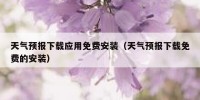 天气预报下载应用免费安装（天气预报下载免费的安装）