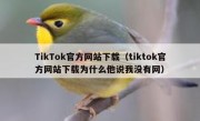 TikTok官方网站下载（tiktok官方网站下载为什么他说我没有网）